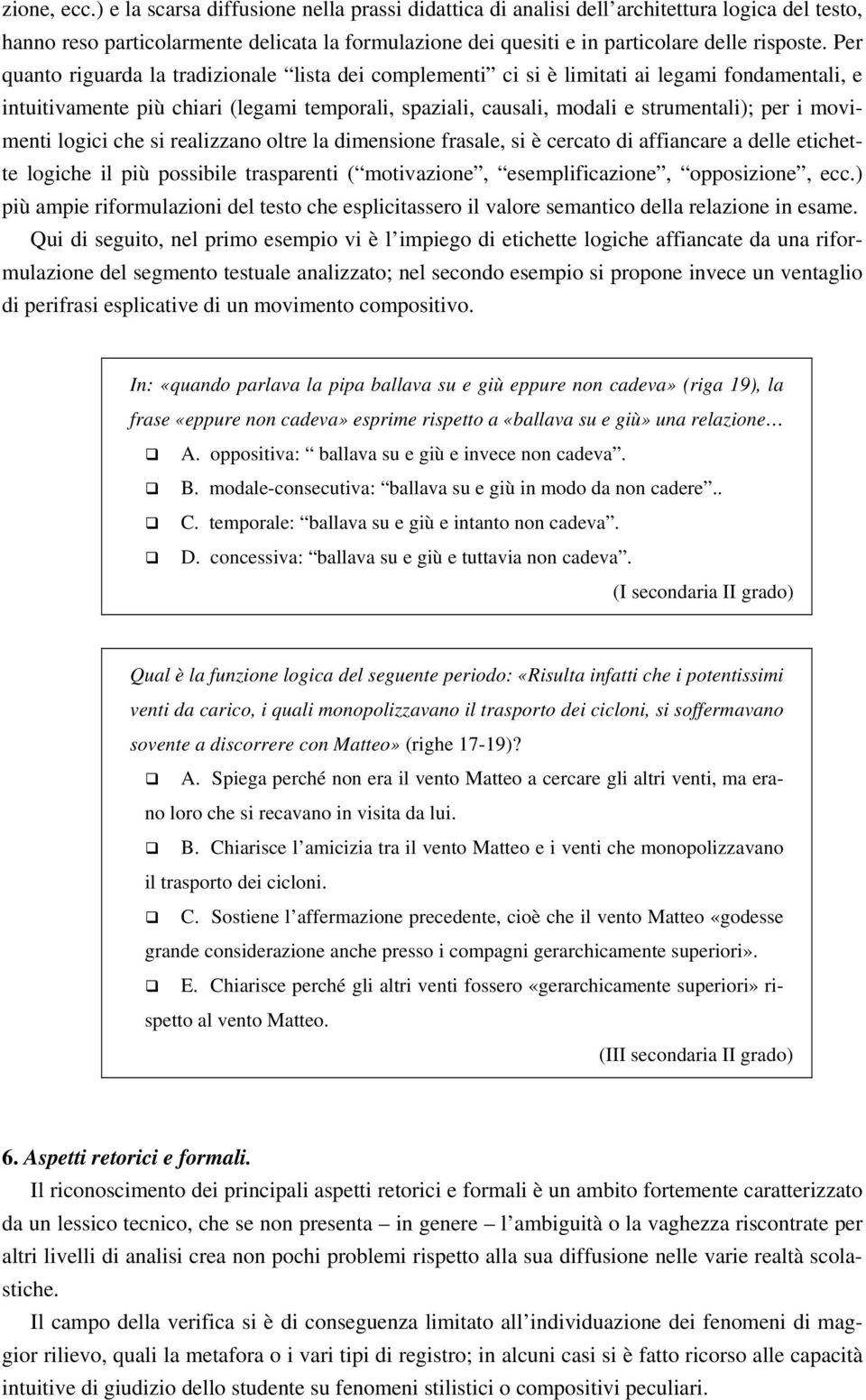 Per quanto riguarda la tradizionale lista dei complementi ci si è limitati ai legami fondamentali, e intuitivamente più chiari (legami temporali, spaziali, causali, modali e strumentali); per i