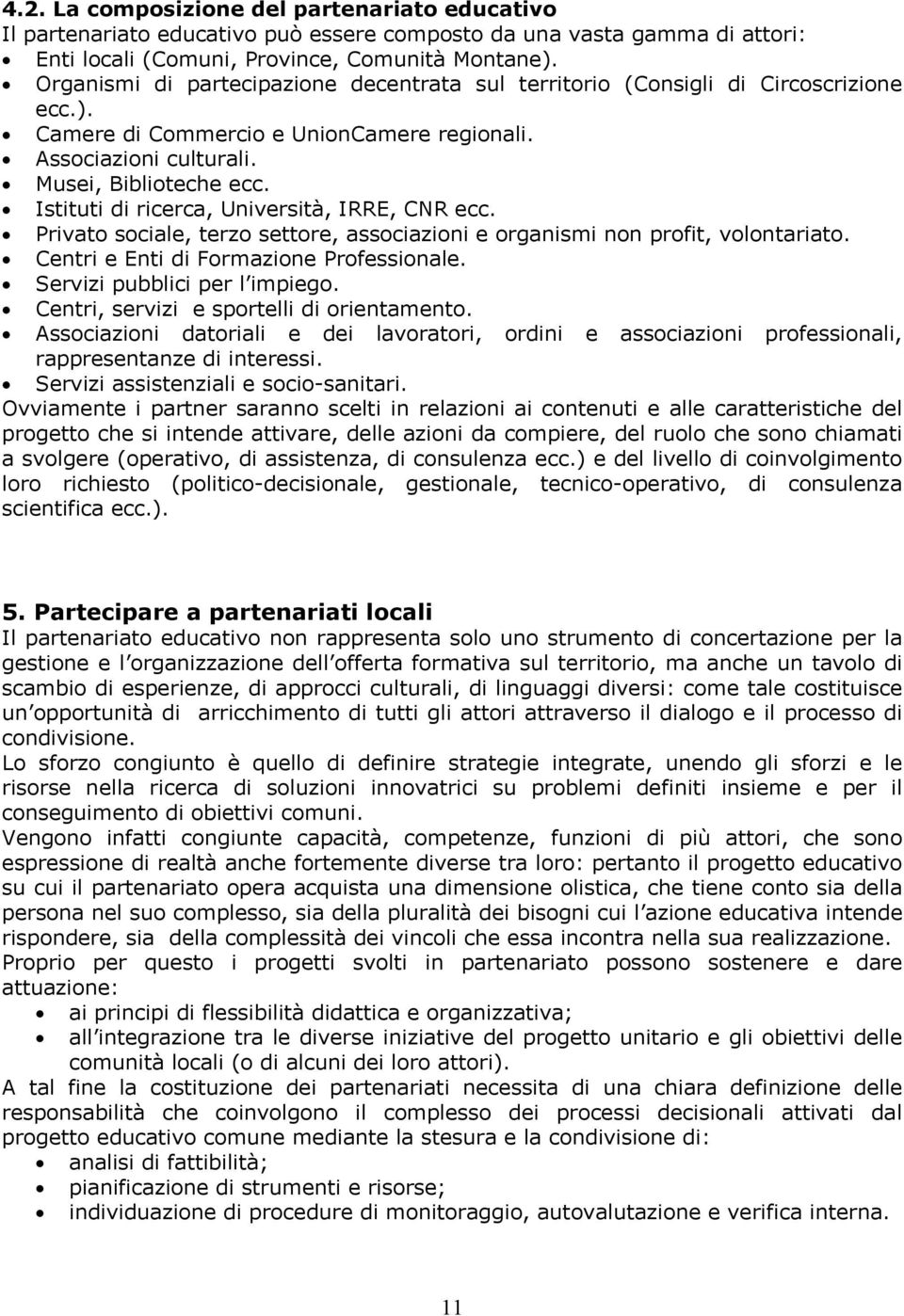 Istituti di ricerca, Università, IRRE, CNR ecc. Privato sociale, terzo settore, associazioni e organismi non profit, volontariato. Centri e Enti di Formazione Professionale.