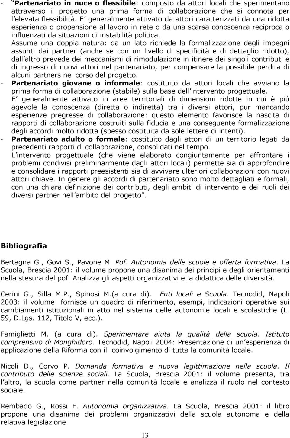 Assume una doppia natura: da un lato richiede la formalizzazione degli impegni assunti dai partner (anche se con un livello di specificità e di dettaglio ridotto), dall altro prevede dei meccanismi