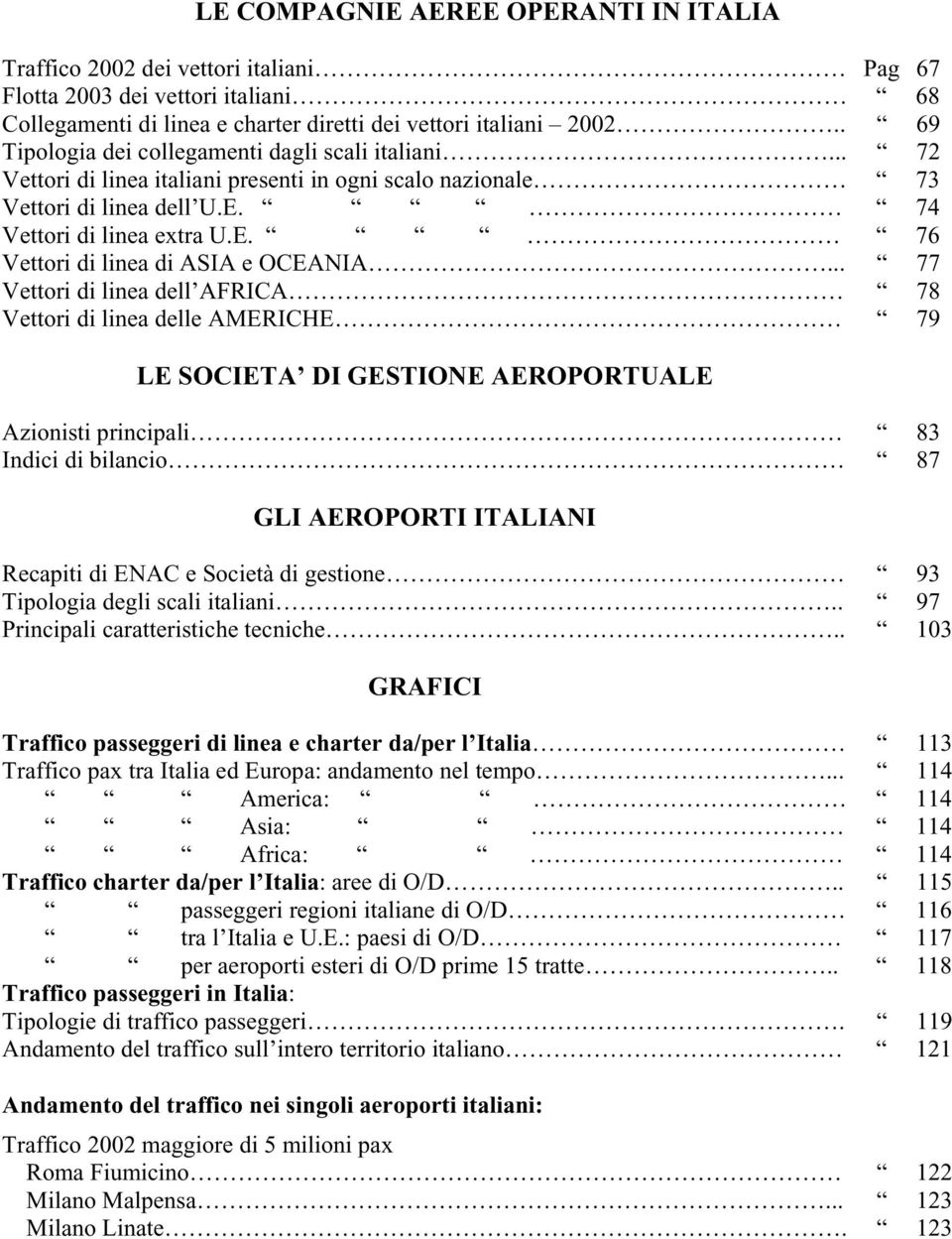 .. 77 Vettori di linea dell AFRICA 78 Vettori di linea delle AMERICHE 79 LE SOCIETA DI GESTIONE AEROPORTUALE Azionisti principali 83 Indici di bilancio 87 GLI AEROPORTI ITALIANI Recapiti di ENAC e