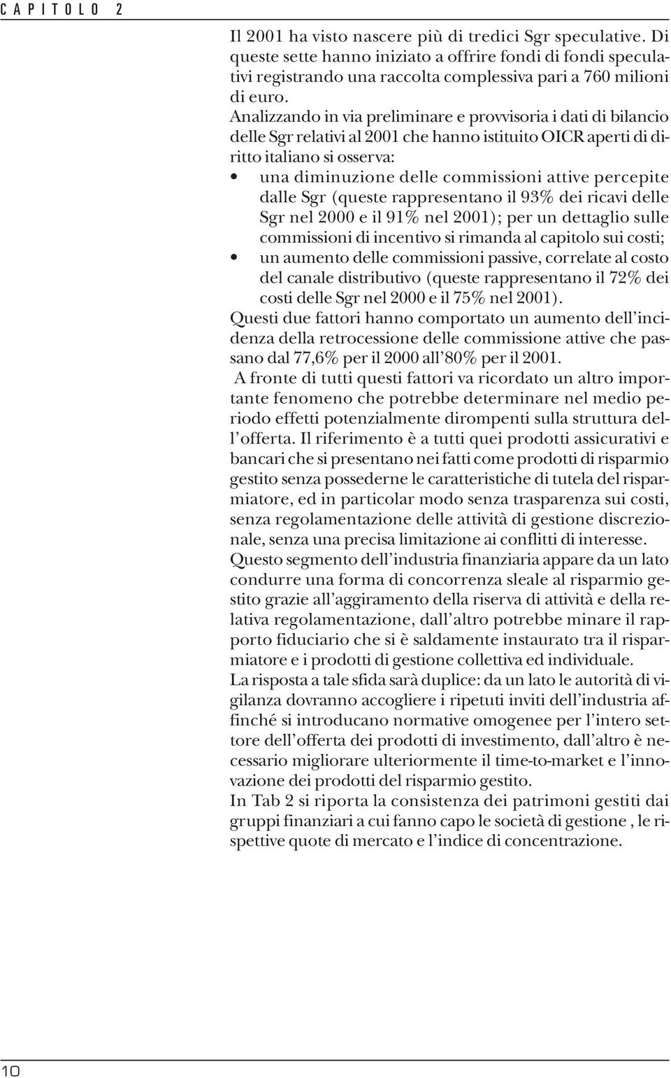 Analizzando in via preliminare e provvisoria i dati di bilancio delle Sgr relativi al 2001 che hanno istituito OICR aperti di diritto italiano si osserva: una diminuzione delle commissioni attive