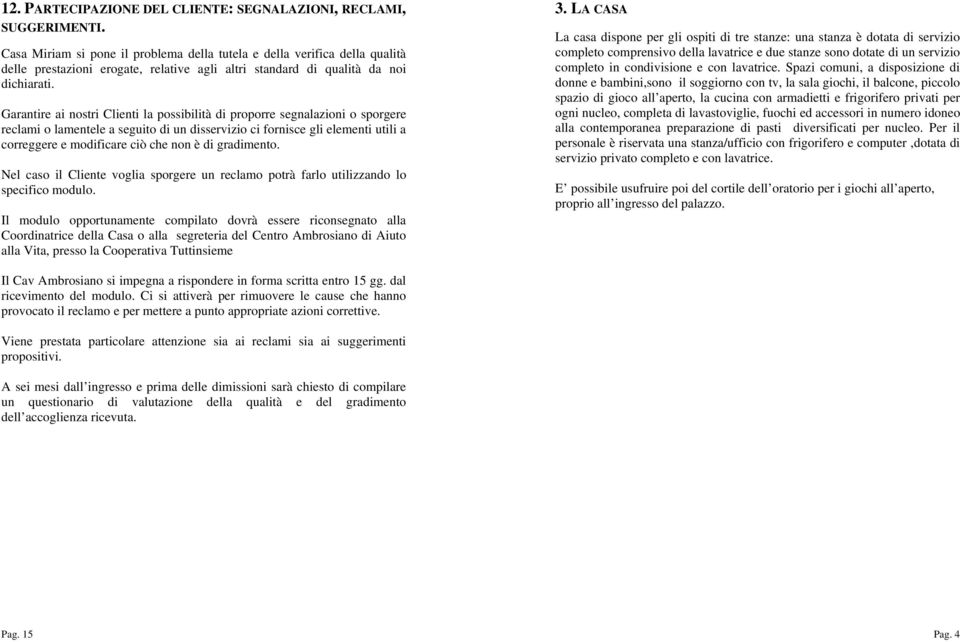 Garantire ai nostri Clienti la possibilità di proporre segnalazioni o sporgere reclami o lamentele a seguito di un disservizio ci fornisce gli elementi utili a correggere e modificare ciò che non è