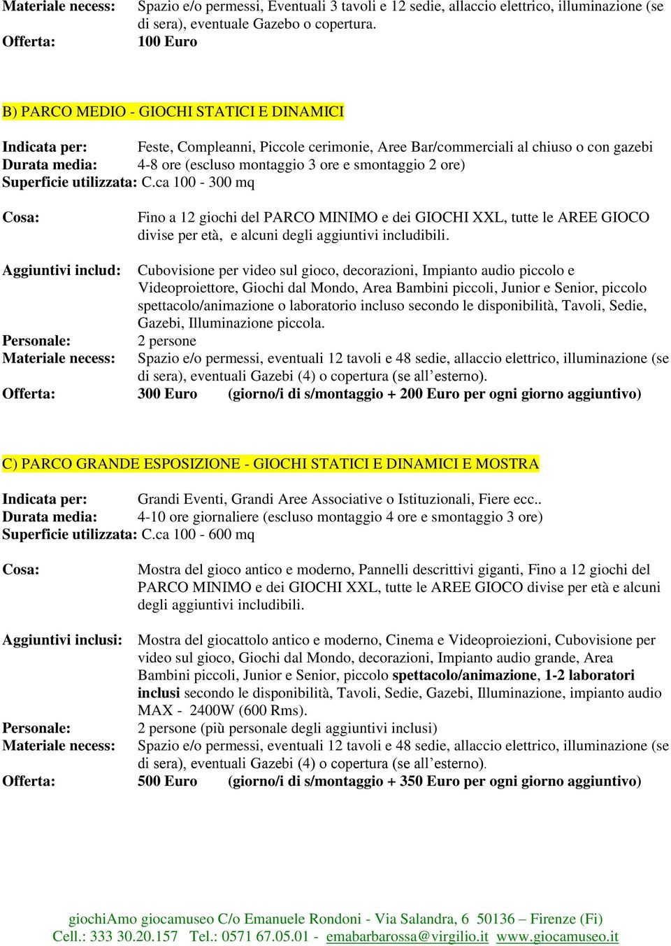 smontaggio 2 ore) Superficie utilizzata: C.ca 100-300 mq Fino a 12 giochi del PARCO MINIMO e dei GIOCHI XXL, tutte le AREE GIOCO divise per età, e alcuni degli aggiuntivi includibili.