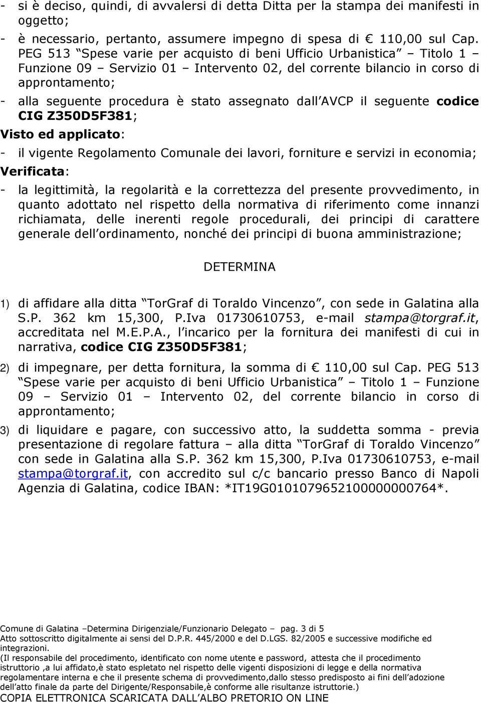 assegnato dall AVCP il seguente codice CIG Z350D5F381; Visto ed applicato: - il vigente Regolamento Comunale dei lavori, forniture e servizi in economia; Verificata: - la legittimità, la regolarità e