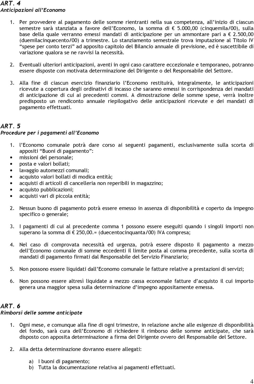 Lo stanziamento semestrale trova imputazione al Titolo IV spese per conto terzi ad apposito capitolo del Bilancio annuale di previsione, ed è suscettibile di variazione qualora se ne ravvisi la