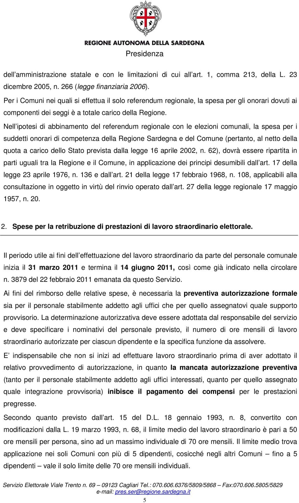 Nell ipotesi di abbinamento del referendum regionale con le elezioni comunali, la spesa per i suddetti onorari di competenza della Regione Sardegna e del Comune (pertanto, al netto della quota a