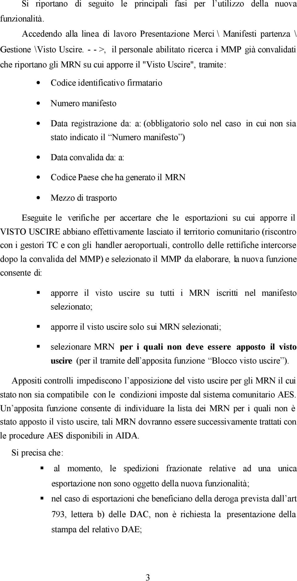 a: (obbligatorio solo nel caso in cui non sia stato indicato il Numero manifesto ) Data convalida da: a: Codice Paese che ha generato il MRN Mezzo di trasporto Eseguite le verifiche per accertare che