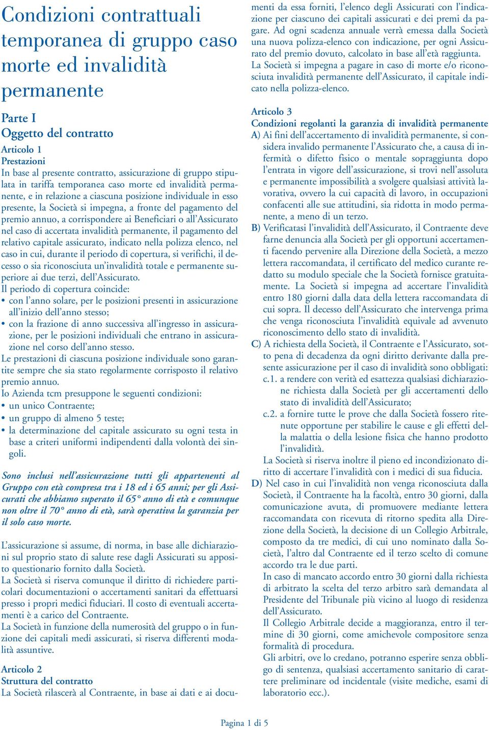 corrispondere ai Beneficiari o all Assicurato nel caso di accertata invalidità permanente, il pagamento del relativo capitale assicurato, indicato nella polizza elenco, nel caso in cui, durante il