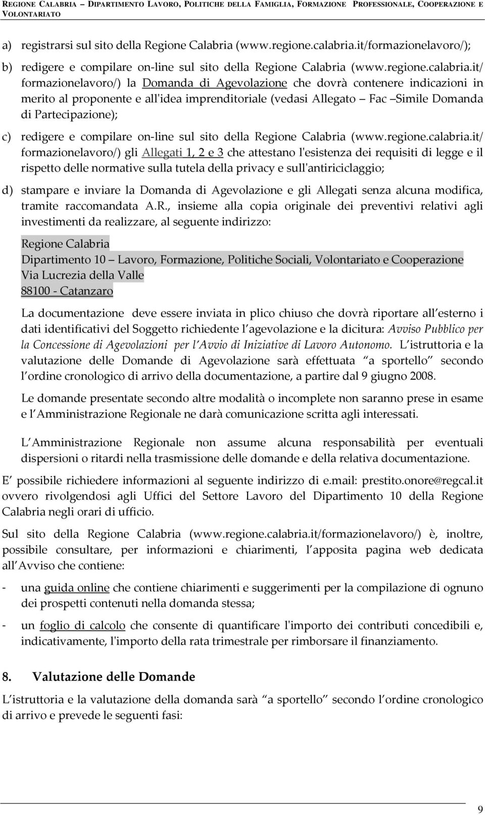 it/ formazionelavoro/) la Domanda di Agevolazione che dovrà contenere indicazioni in merito al proponente e allʹidea imprenditoriale (vedasi Allegato Fac Simile Domanda di Partecipazione); c)