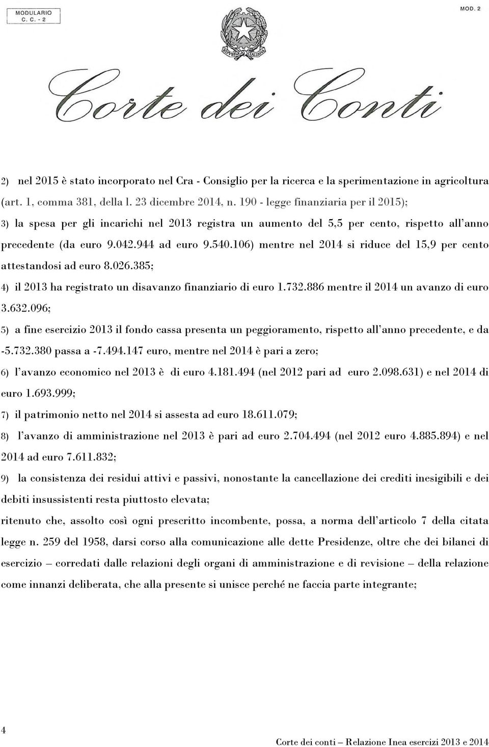 106) mentre nel 2014 si riduce del 15,9 per cento attestandosi ad euro 8.026.385; 4) il 2013 ha registrato un disavanzo finanziario di euro 1.732.886 mentre il 2014 un avanzo di euro 3.632.