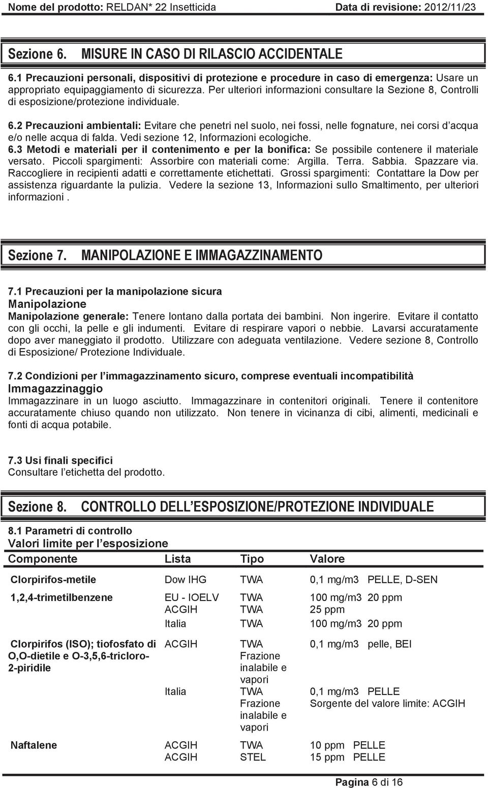 2 Precauzioni ambientali: Evitare che penetri nel suolo, nei fossi, nelle fognature, nei corsi d acqua e/o nelle acqua di falda. Vedi sezione 12, Informazioni ecologiche. 6.