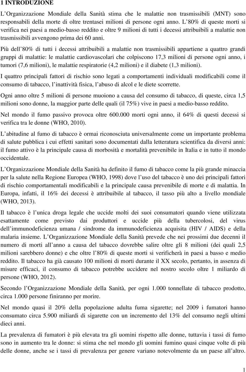 Più dell 80% di tutti i decessi attribuibili a malattie non trasmissibili appartiene a quattro grandi gruppi di malattie: le malattie cardiovascolari che colpiscono 17,3 milioni di persone ogni anno,