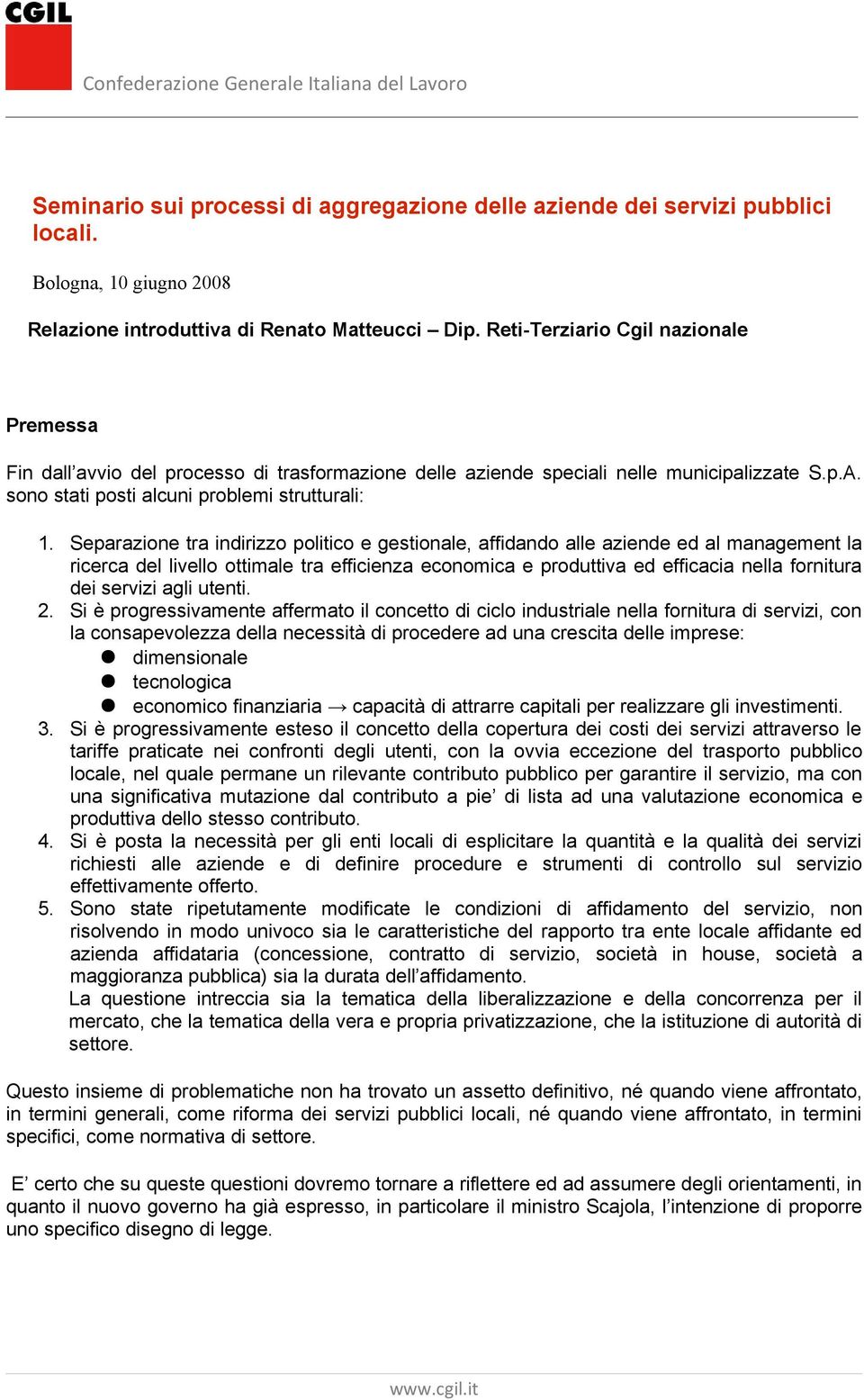 Separazione tra indirizzo politico e gestionale, affidando alle aziende ed al management la ricerca del livello ottimale tra efficienza economica e produttiva ed efficacia nella fornitura dei servizi