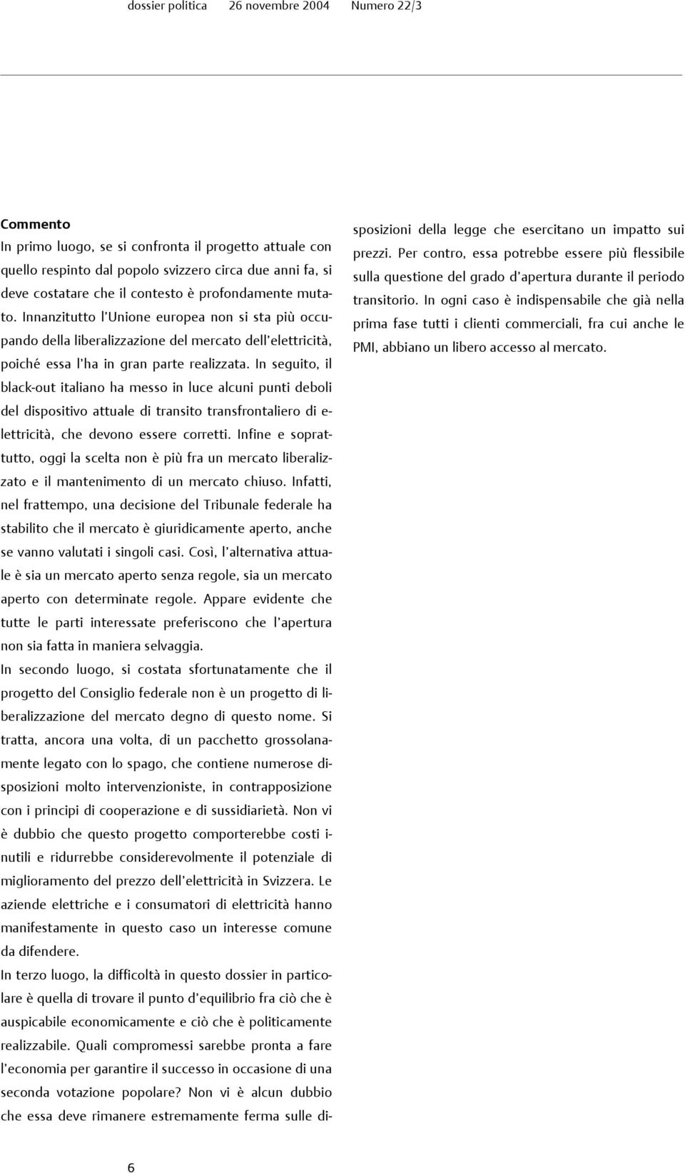 In seguito, il black-out italiano ha messo in luce alcuni punti deboli del dispositivo attuale di transito transfrontaliero di e- lettricità, che devono essere corretti.