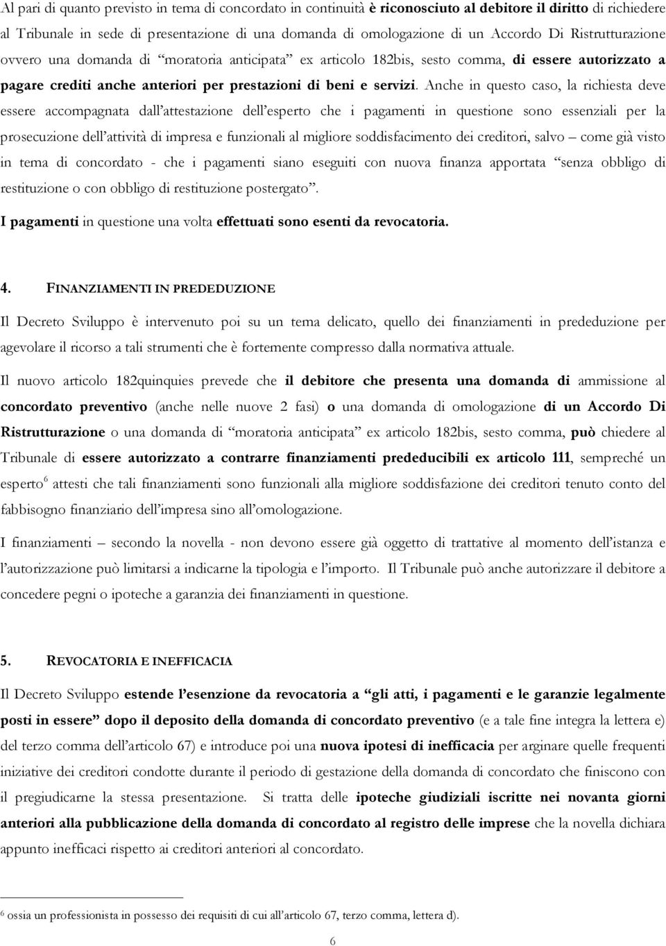 Anche in questo caso, la richiesta deve essere accompagnata dall attestazione dell esperto che i pagamenti in questione sono essenziali per la prosecuzione dell attività di impresa e funzionali al