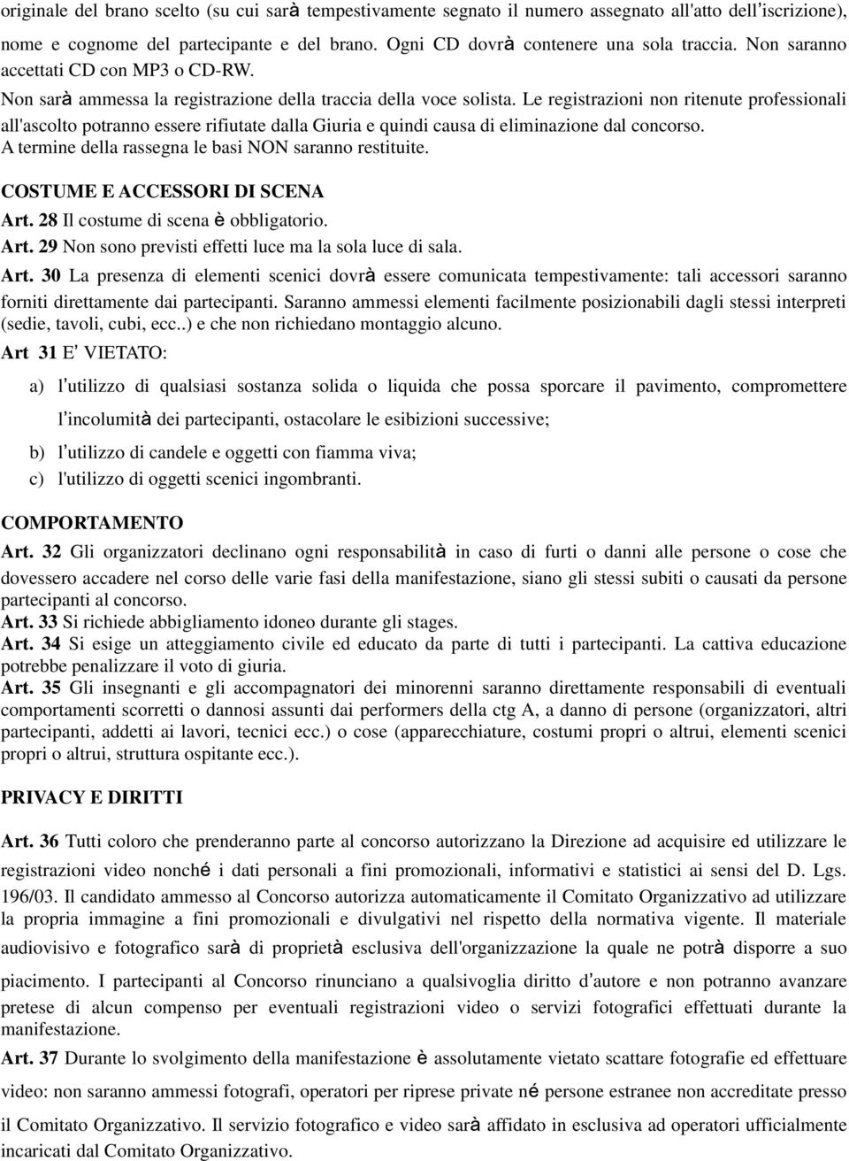 Le registrazioni non ritenute professionali all'ascolto potranno essere rifiutate dalla Giuria e quindi causa di eliminazione dal concorso. A termine della rassegna le basi NON saranno restituite.