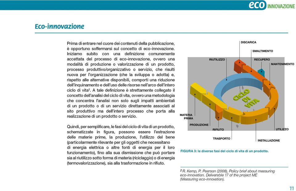 servizio, che risulti nuova per l organizzazione (che la sviluppa o adotta) e, rispetto alle alternative disponibili, comporti una riduzione dell inquinamento e dell uso delle risorse nell arco dell