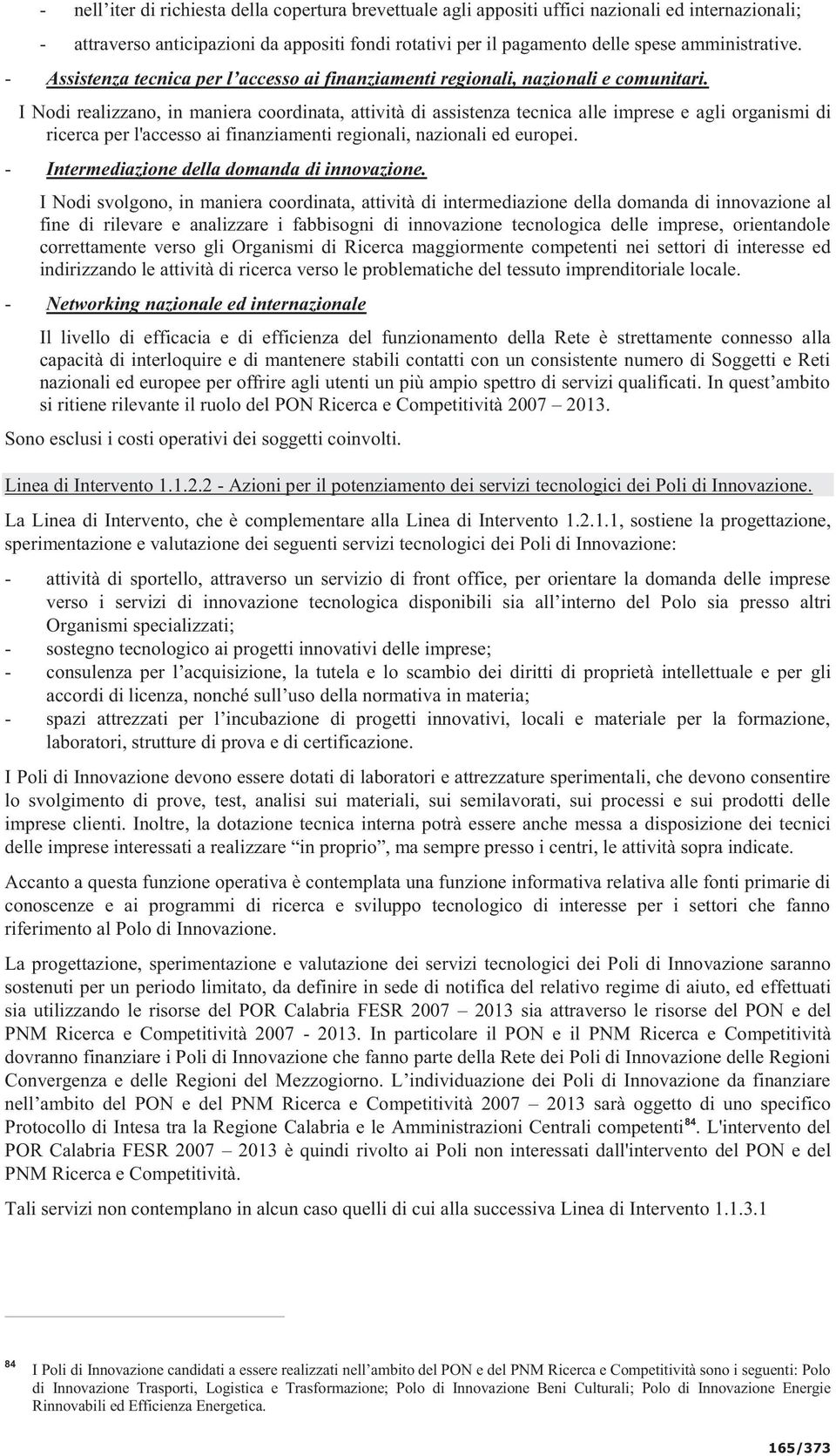 I Nodi realizzano, in maniera coordinata, attività di assistenza tecnica alle imprese e agli organismi di ricerca per l'accesso ai finanziamenti regionali, nazionali ed europei.