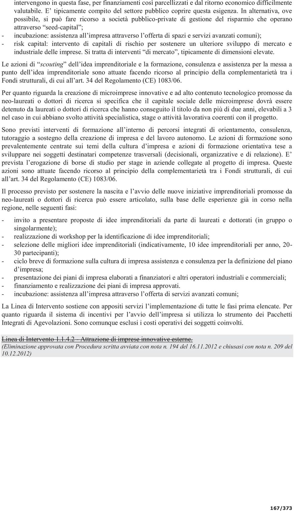 offerta di spazi e servizi avanzati comuni); - risk capital: intervento di capitali di rischio per sostenere un ulteriore sviluppo di mercato e industriale delle imprese.