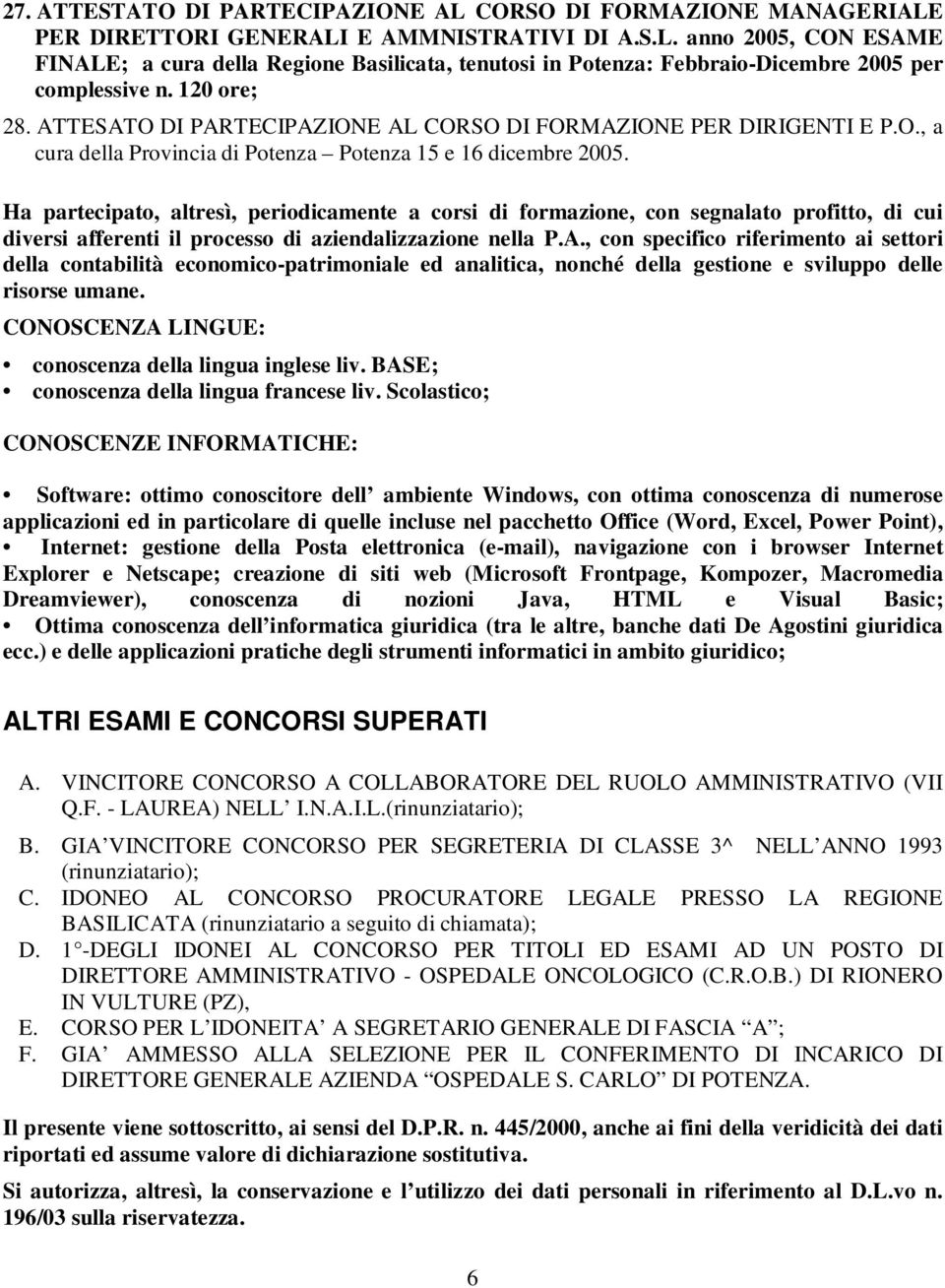 Ha partecipato, altresì, periodicamente a corsi di formazione, con segnalato profitto, di cui diversi afferenti il processo di aziendalizzazione nella P.A.