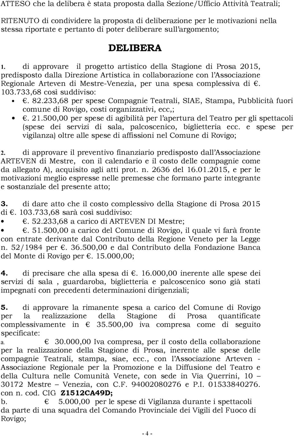 di approvare il progetto artistico della Stagione di Prosa 215, predisposto dalla Direzione Artistica in collaborazione con l Associazione Regionale Arteven di Mestre-Venezia, per una spesa