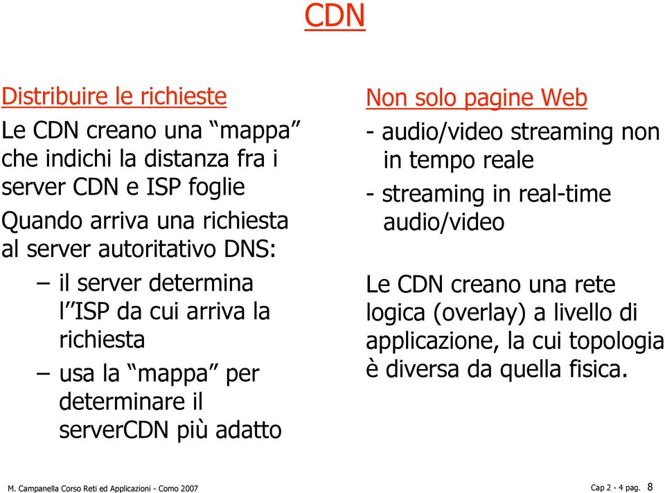 Non solo pagine Web - audio/video streaming non in tempo reale - streaming in real-time audio/video Le CDN creano una rete logica