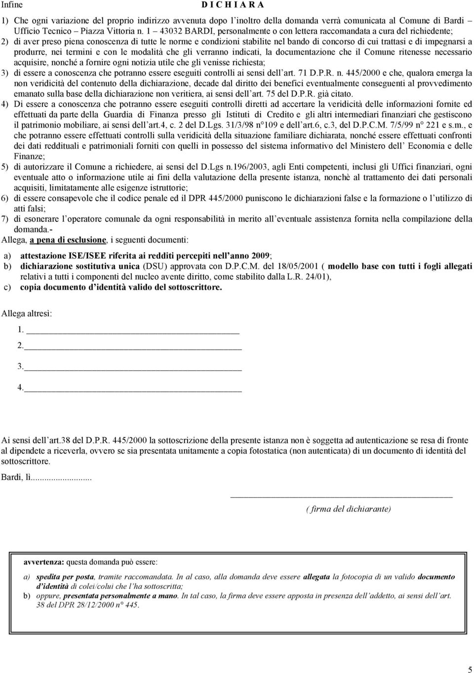 impegnarsi a produrre, nei termini e con le modalità che gli verranno indicati, la documentazione che il Comune ritenesse necessario acquisire, nonché a fornire ogni notizia utile che gli venisse