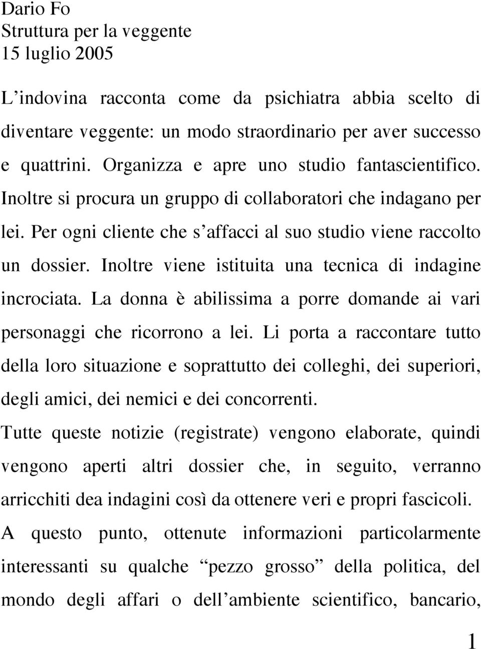 Inoltre viene istituita una tecnica di indagine incrociata. La donna è abilissima a porre domande ai vari personaggi che ricorrono a lei.