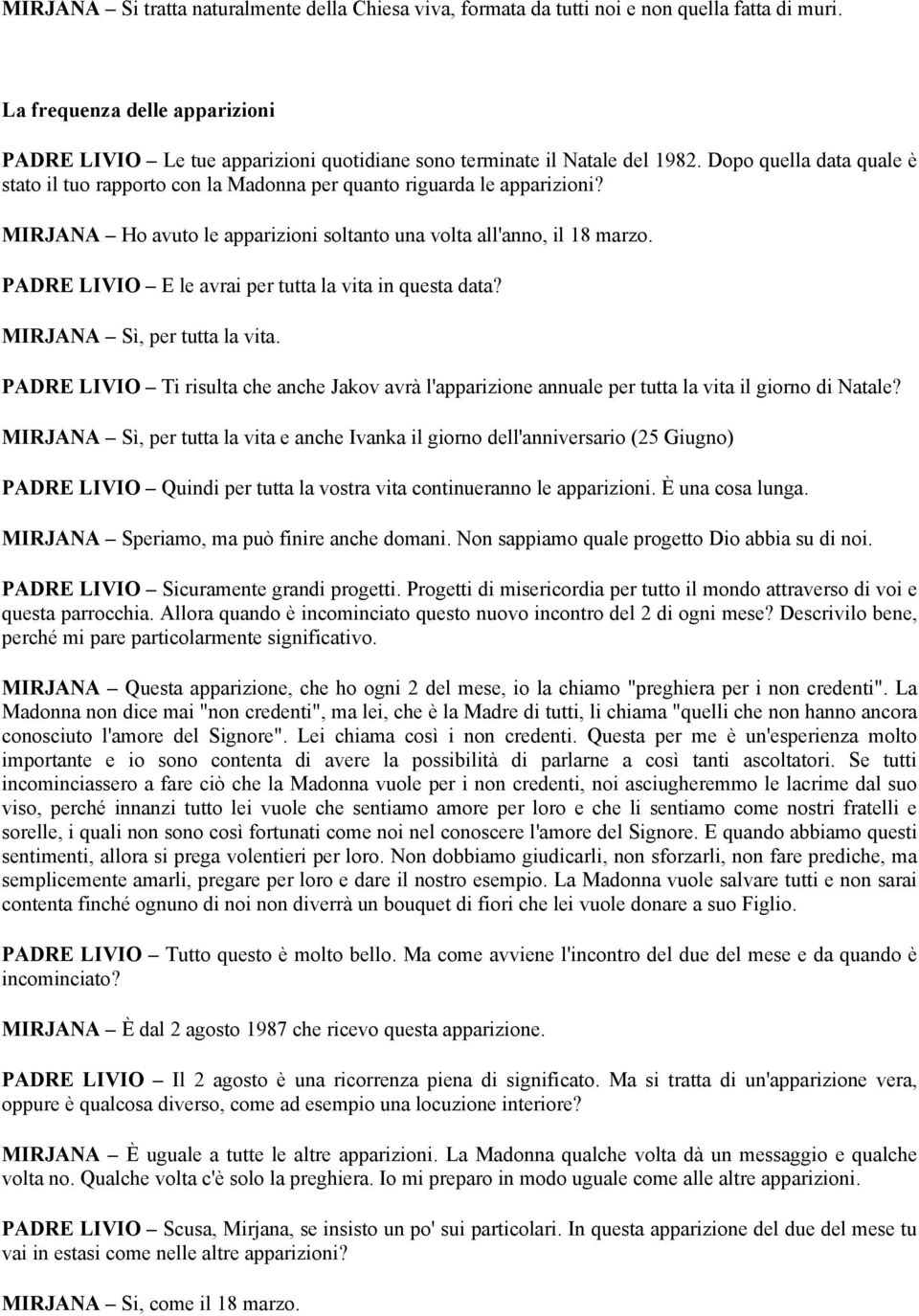 Dopo quella data quale è stato il tuo rapporto con la Madonna per quanto riguarda le apparizioni? MIRJANA Ho avuto le apparizioni soltanto una volta all'anno, il 18 marzo.