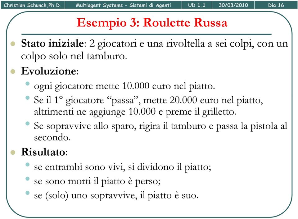 Evoluzione: ogni giocatore mette 10.000 euro nel piatto. Se il 1 giocatore passa, mette 20.000 000 euro nel piatto, altrimenti ne aggiunge 10.