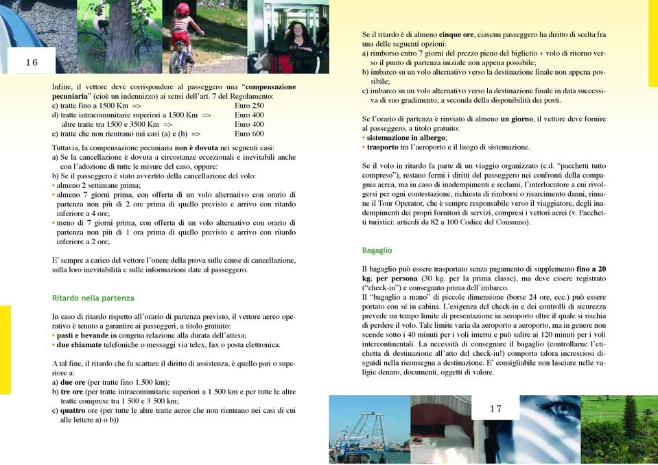 e (b) => Euro 600 Tuttavia, la compensazione pecuniaria non è dovuta nei seguenti casi: a) Se la cancellazione è dovuta a circostanze eccezionali e inevitabili anche con l adozione di tutte le misure