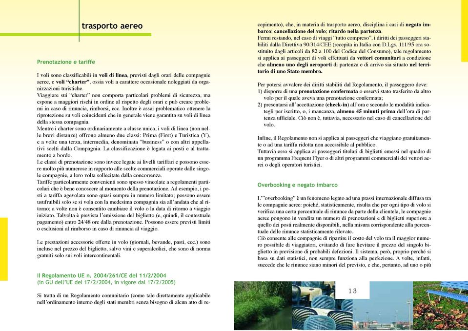 Viaggiare sui charter non comporta particolari problemi di sicurezza, ma espone a maggiori rischi in ordine al rispetto degli orari e può creare problemi in caso di rinuncia, rimborsi, ecc.