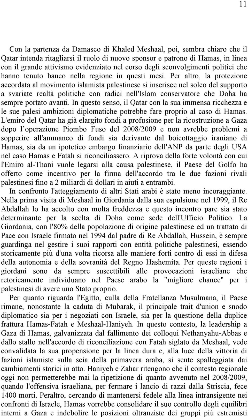 Per altro, la protezione accordata al movimento islamista palestinese si inserisce nel solco del supporto a svariate realtà politiche con radici nell'islam conservatore che Doha ha sempre portato