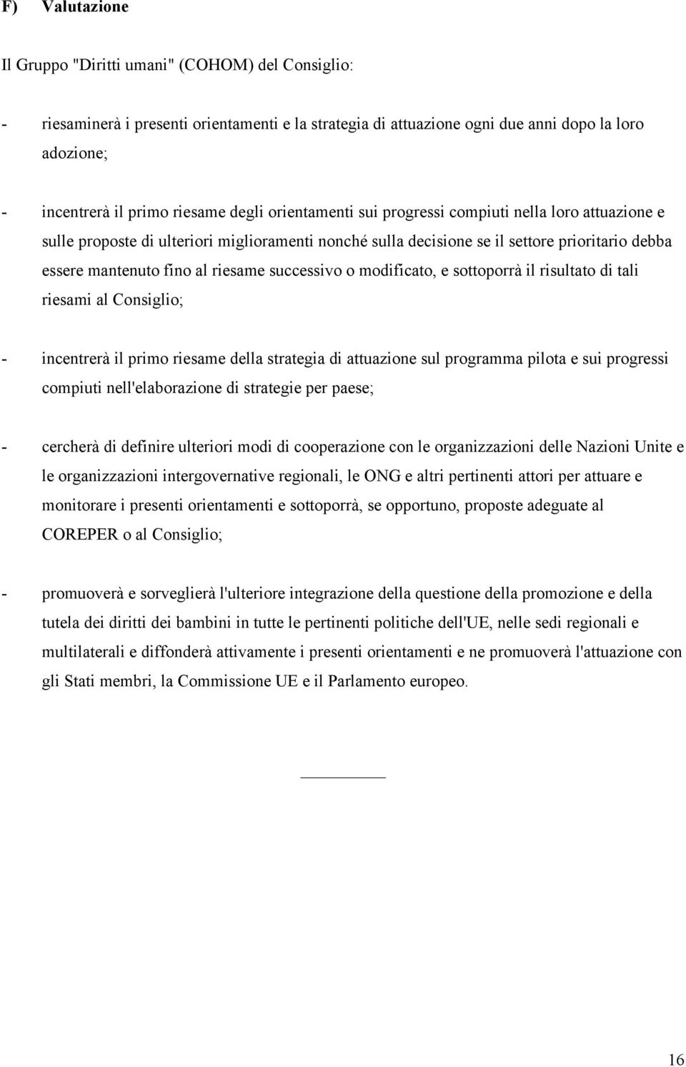 successivo o modificato, e sottoporrà il risultato di tali riesami al Consiglio; - incentrerà il primo riesame della strategia di attuazione sul programma pilota e sui progressi compiuti