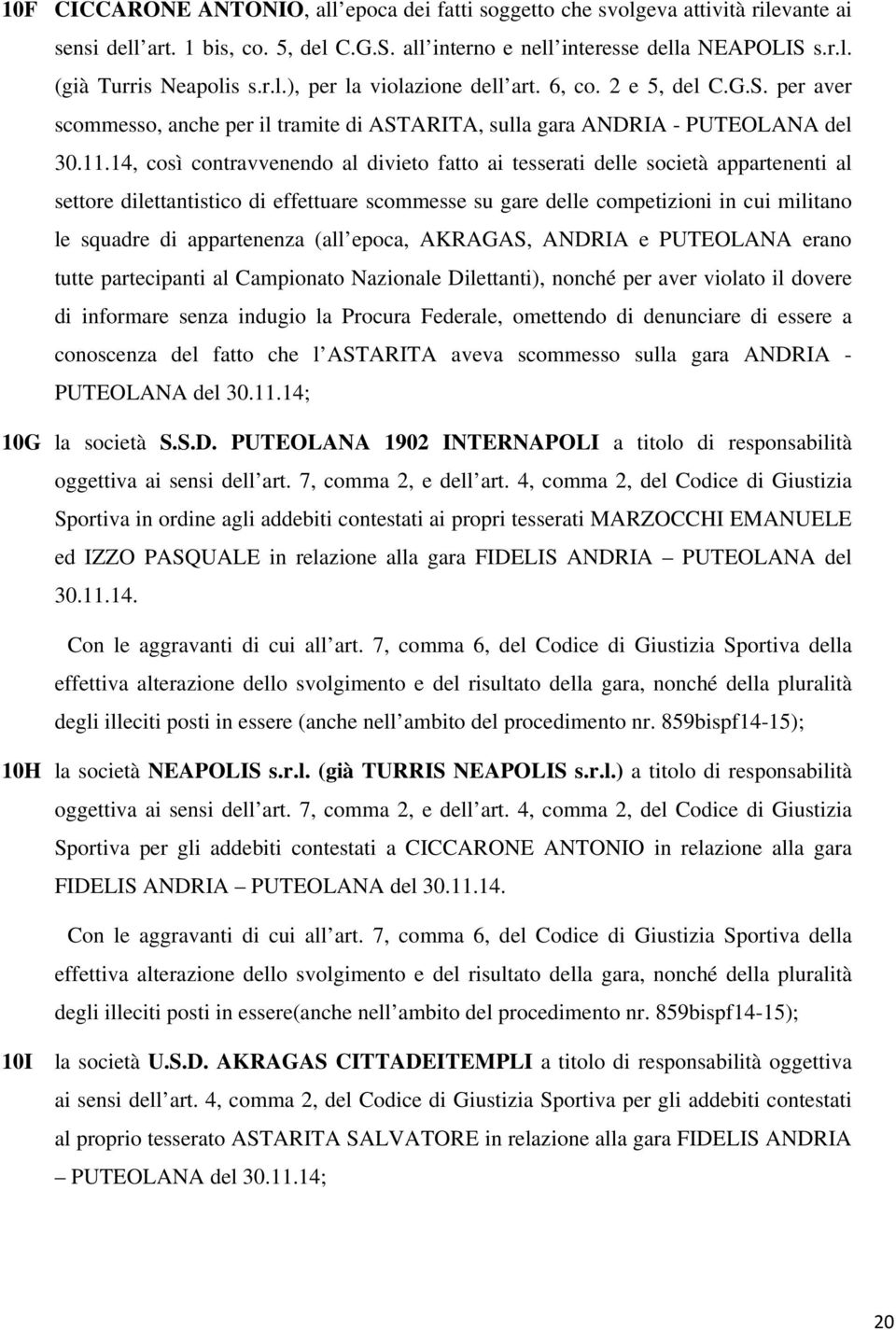 14, così contravvenendo al divieto fatto ai tesserati delle società appartenenti al settore dilettantistico di effettuare scommesse su gare delle competizioni in cui militano le squadre di