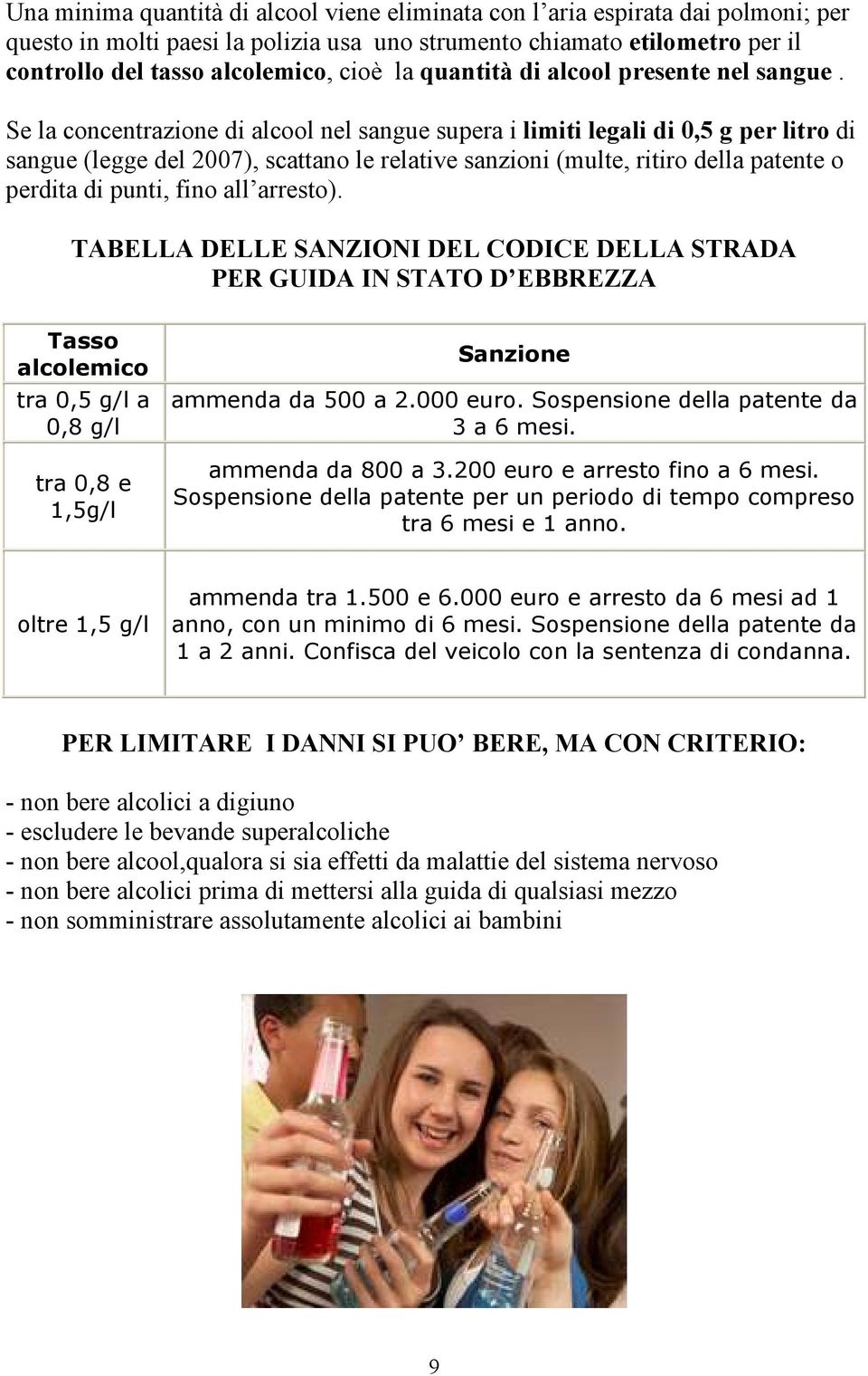 Se la concentrazione di alcool nel sangue supera i limiti legali di 0,5 g per litro di sangue (legge del 2007), scattano le relative sanzioni (multe, ritiro della patente o perdita di punti, fino all