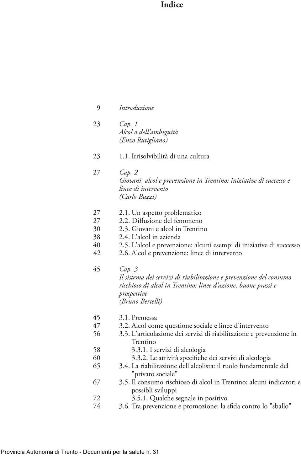 2.3. Giovani e alcol in Trentino 38 2.4. L'alcol in azienda 40 42 2.5. L'alcol e prevenzione: alcuni esempi di iniziative di successo 2.6. Alcol e prevenzione: linee di intervento 45 Cap.