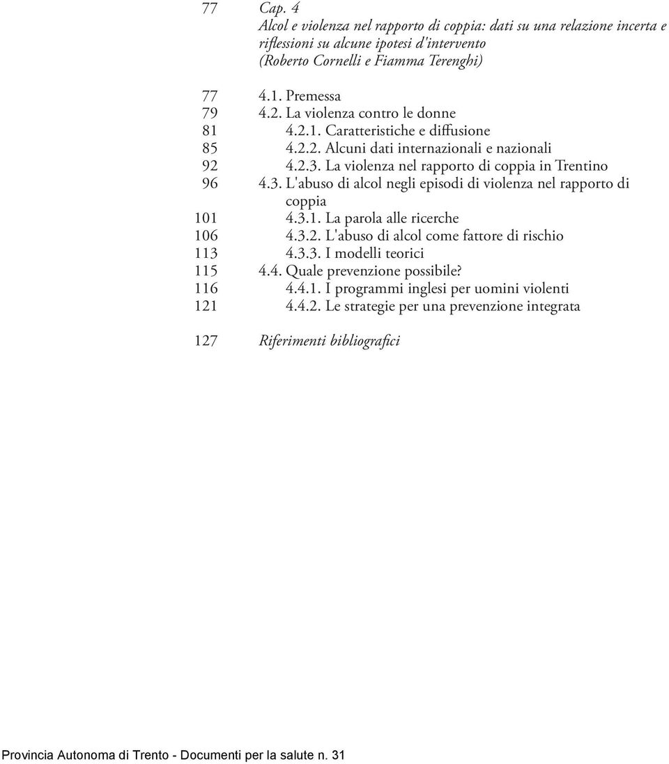 La violenza nel rapporto di coppia in Trentino 96 4.3. L'abuso di alcol negli episodi di violenza nel rapporto di coppia 101 4.3.1. La parola alle ricerche 106 4.3.2.