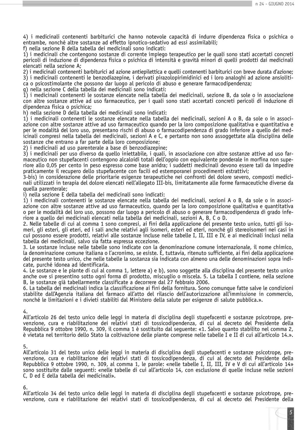 pericoli di induzione di dipendenza fisica o psichica di intensità e gravità minori di quelli prodotti dai medicinali elencati nella sezione A; 2) i medicinali contenenti barbiturici ad azione