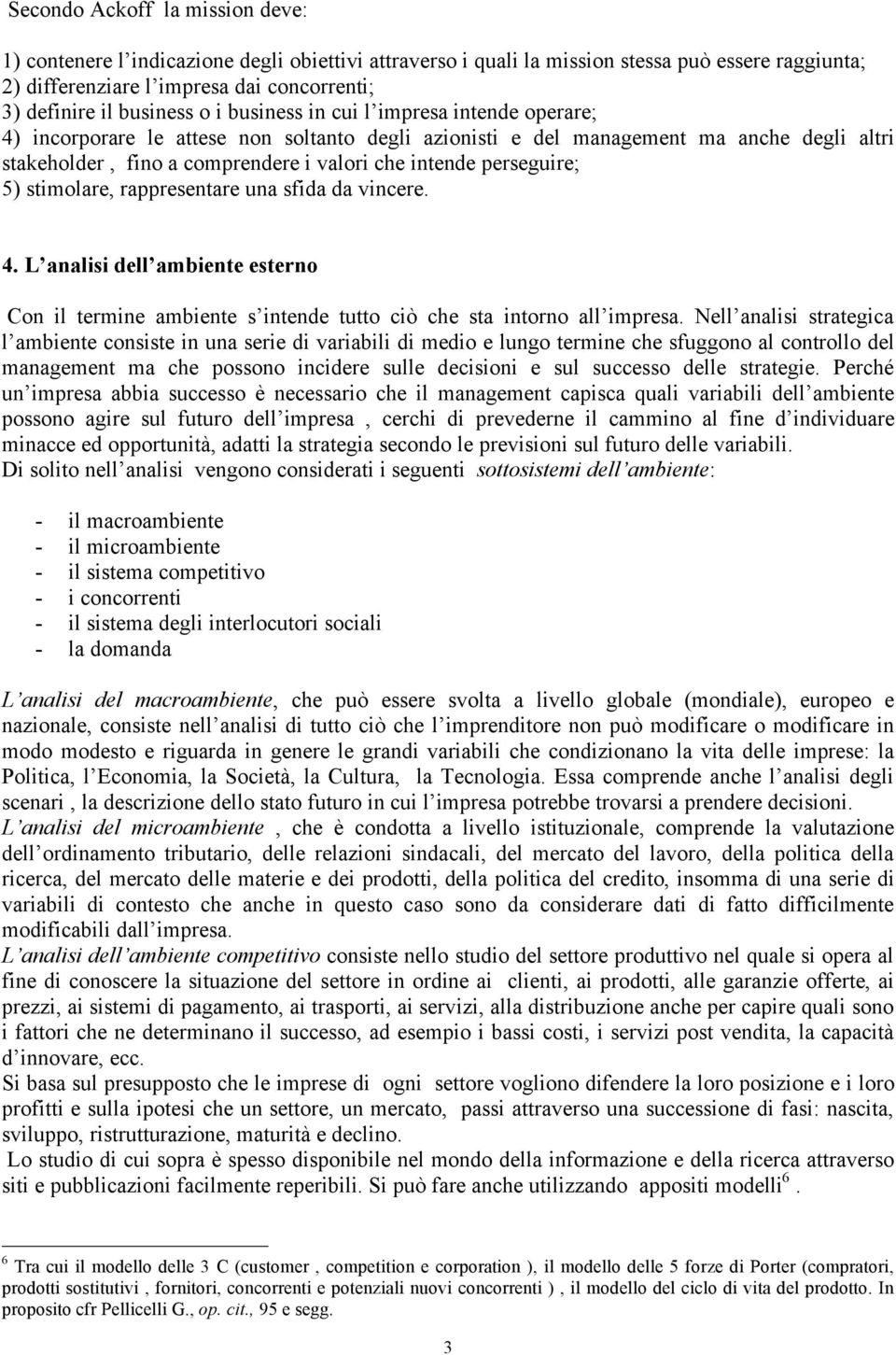 intende perseguire; 5) stimolare, rappresentare una sfida da vincere. 4. L analisi dell ambiente esterno Con il termine ambiente s intende tutto ciò che sta intorno all impresa.