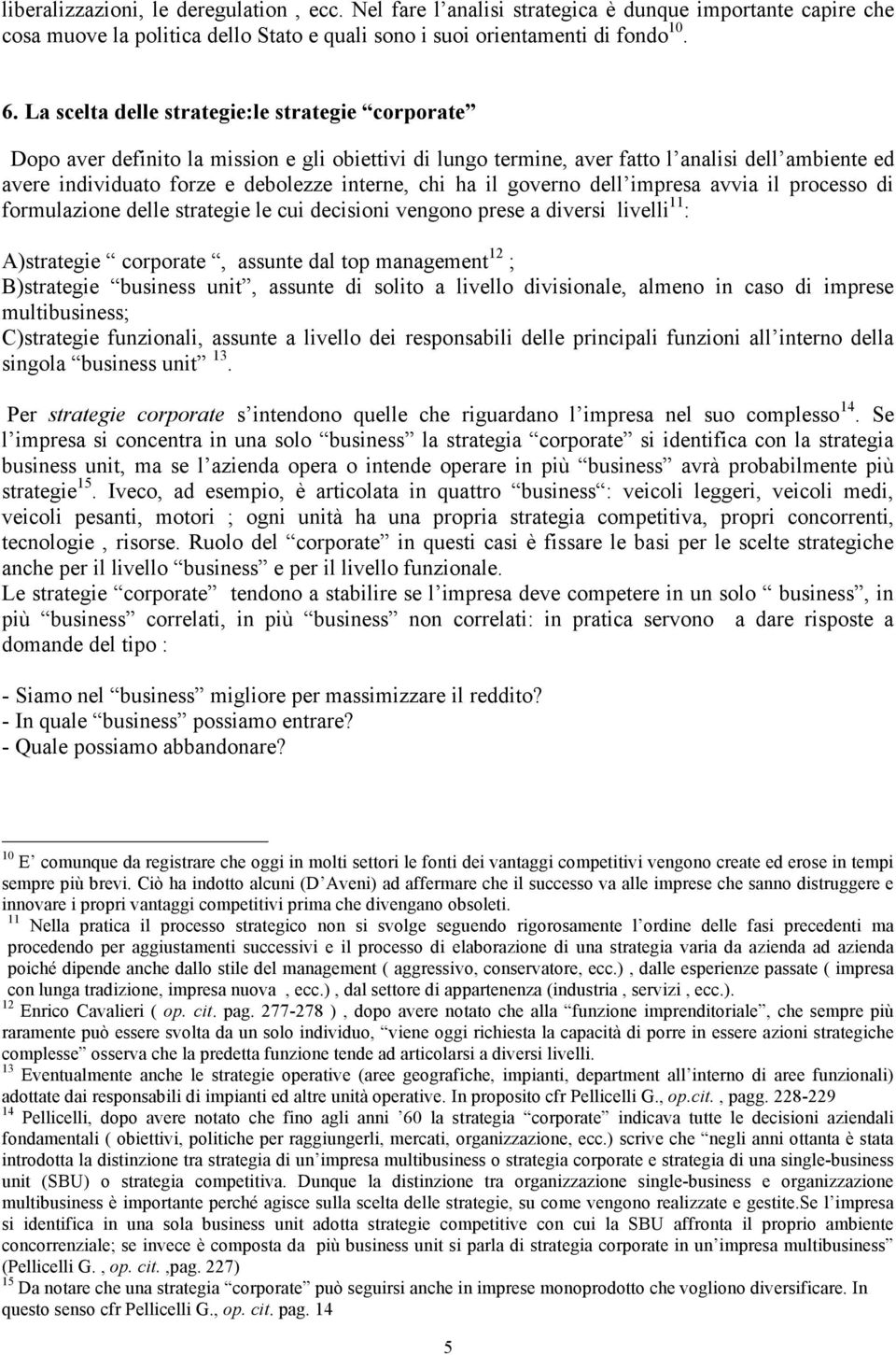 ha il governo dell impresa avvia il processo di formulazione delle strategie le cui decisioni vengono prese a diversi livelli 11 : A)strategie corporate, assunte dal top management 12 ; B)strategie