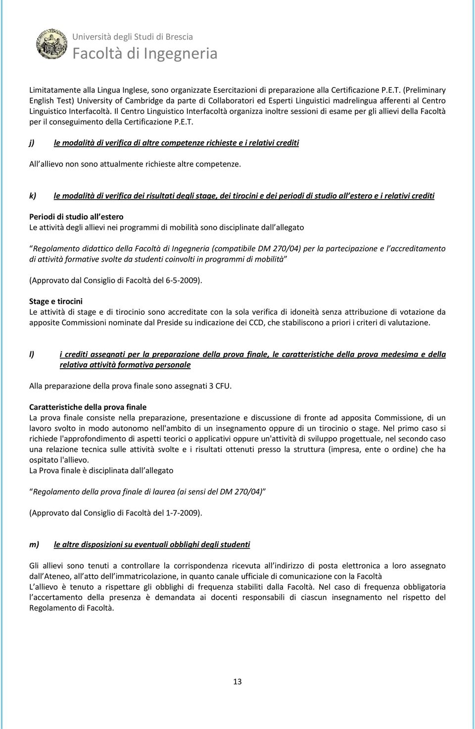 Il Centro Linguistico Interfacoltà organizza inoltre sessioni di esame per gli allievi della Facoltà per il conseguimento della Certificazione P.E.T.