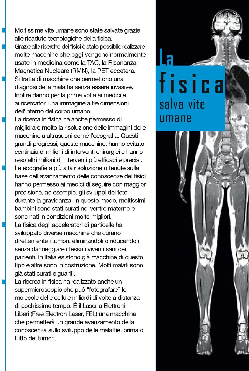 Si tratta di macchine che permettono una diagnosi della malattia senza essere invasive.