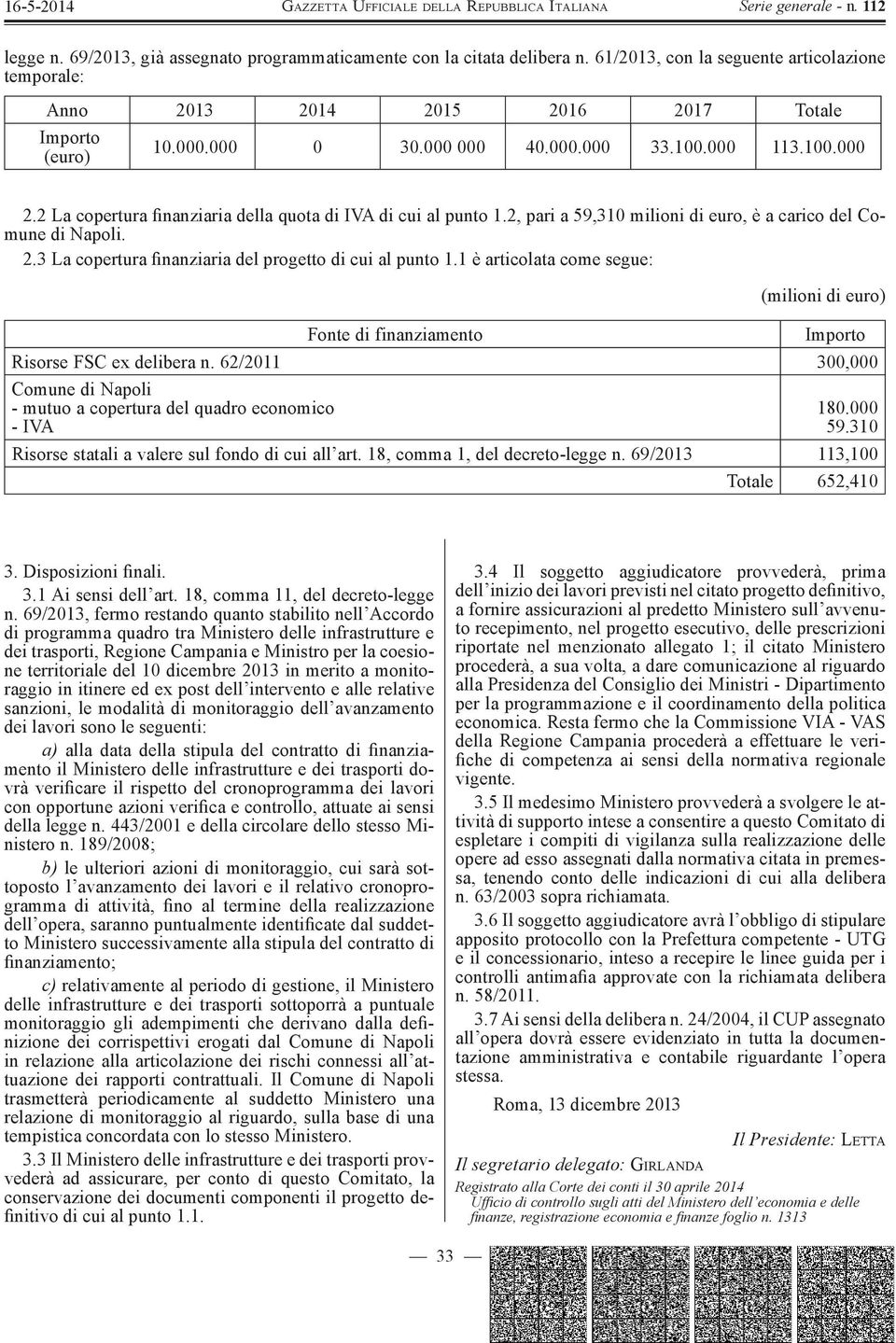 1 è articolata come segue: (milioni di euro) Fonte di finanziamento Importo Risorse FSC ex delibera n. 62/2011 300,000 Comune di Napoli - mutuo a copertura del quadro economico - IVA 180.000 59.