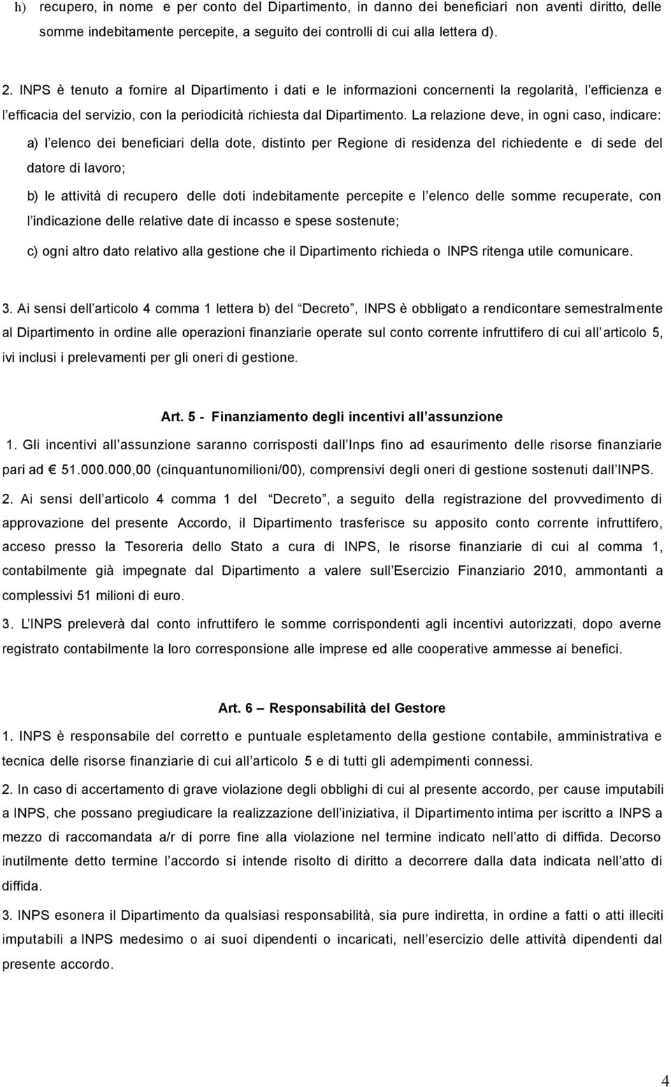 La relazione deve, in ogni caso, indicare: a) l elenco dei beneficiari della dote, distinto per Regione di residenza del richiedente e di sede del datore di lavoro; b) le attività di recupero delle