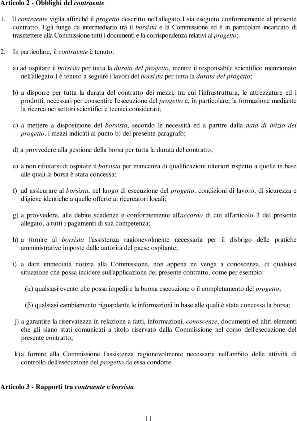 In particolare, il contraente è tenuto: a) ad ospitare il borsista per tutta la durata del progetto, mentre il responsabile scientifico menzionato nell'allegato I è tenuto a seguire i lavori del