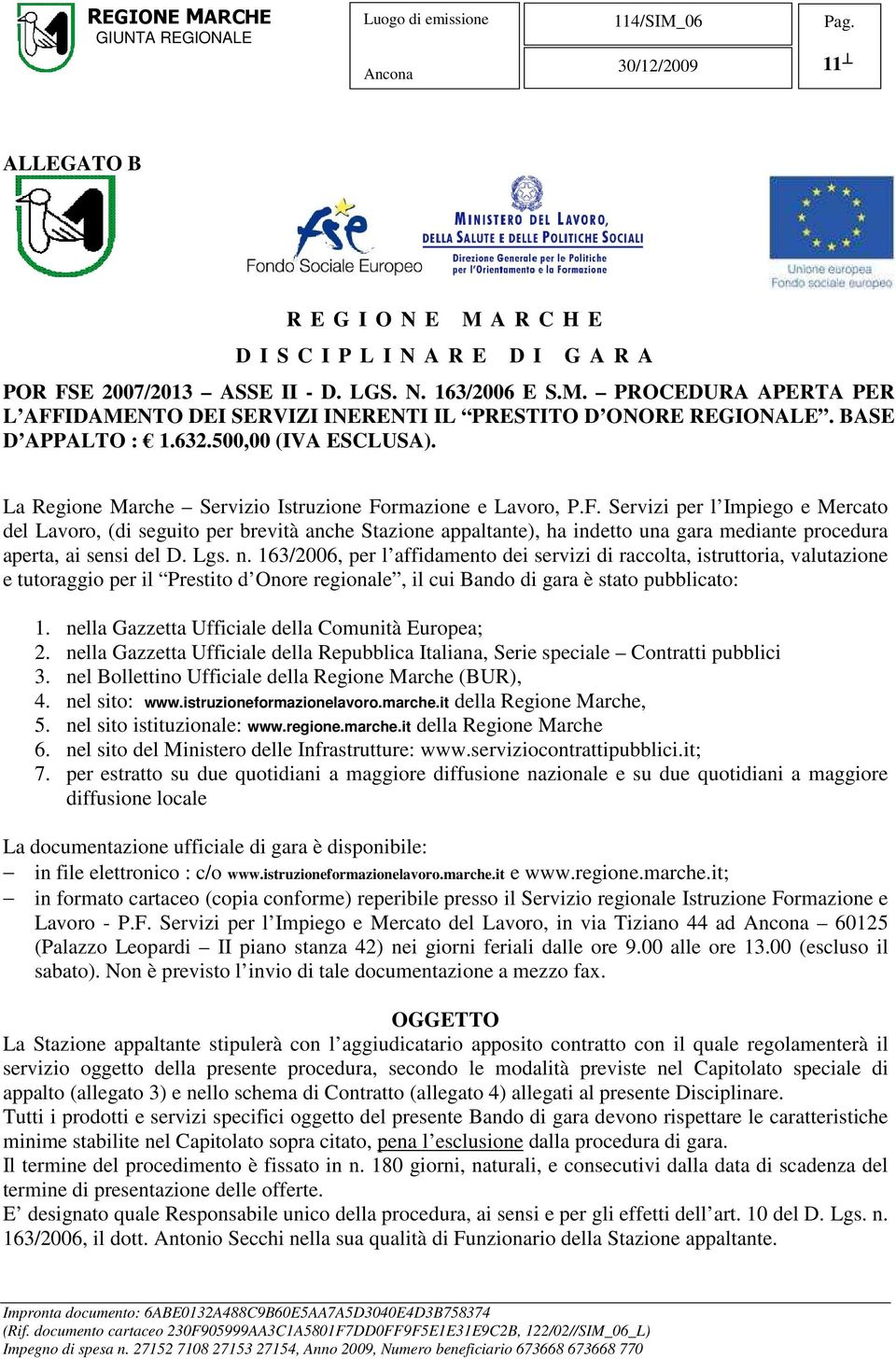 rmazione e Lavoro, P.F. Servizi per l Impiego e Mercato del Lavoro, (di seguito per brevità anche Stazione appaltante), ha indetto una gara mediante procedura aperta, ai sensi del D. Lgs. n.