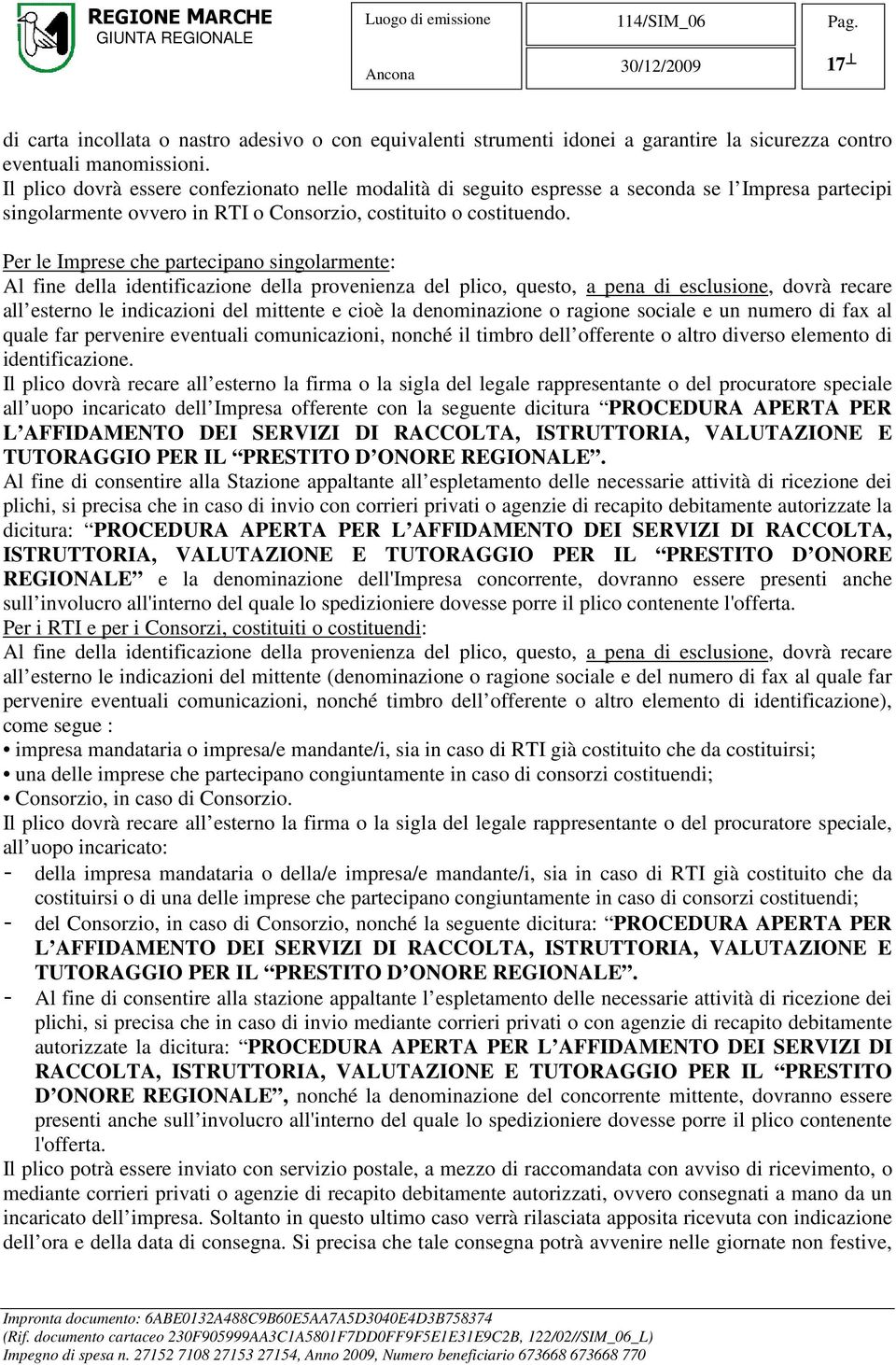 Per le Imprese che partecipano singolarmente: Al fine della identificazione della provenienza del plico, questo, a pena di esclusione, dovrà recare all esterno le indicazioni del mittente e cioè la