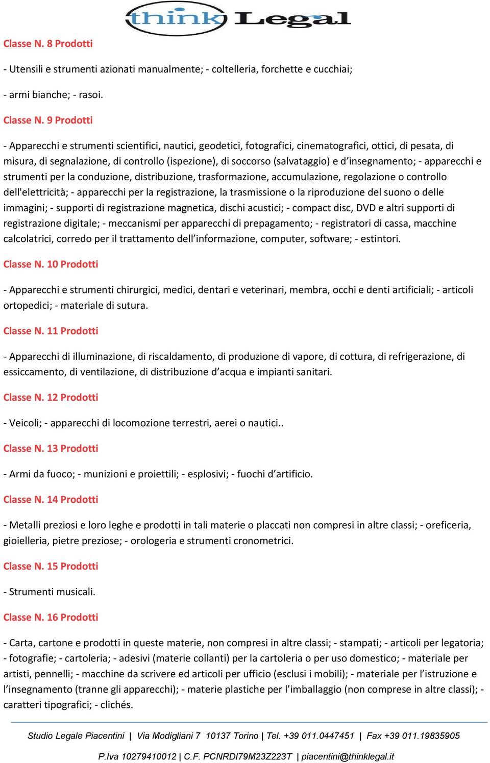 d insegnamento; - apparecchi e strumenti per la conduzione, distribuzione, trasformazione, accumulazione, regolazione o controllo dell'elettricità; - apparecchi per la registrazione, la trasmissione