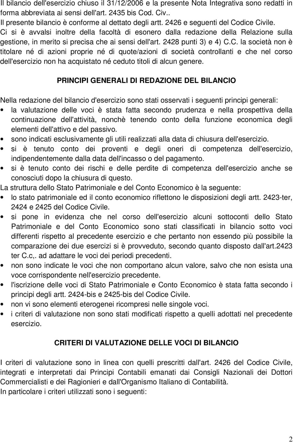 Ci si è avvalsi inoltre della facoltà di esonero dalla redazione della Relazione sulla gestione, in merito si precisa che ai sensi dell'art. 2428 punti 3) e 4) C.C. la società non è titolare né di azioni proprie né di quote/azioni di società controllanti e che nel corso dell'esercizio non ha acquistato né ceduto titoli di alcun genere.